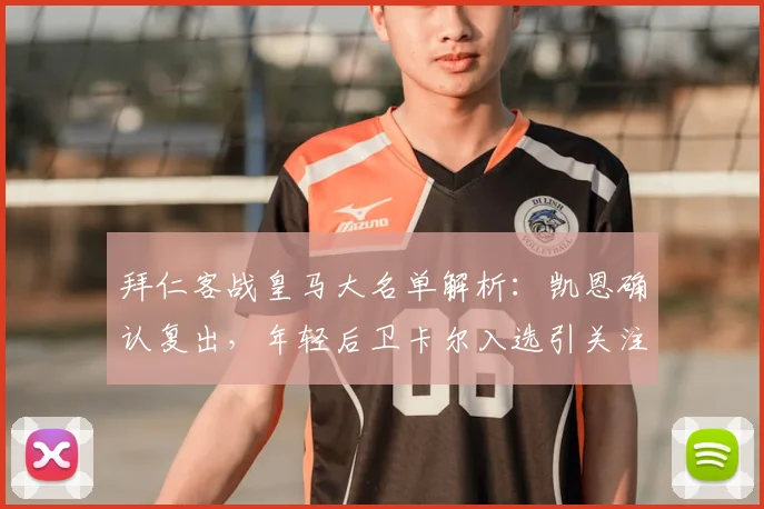 拜仁客战皇马大名单解析：凯恩确认复出，年轻后卫卡尔入选引关注