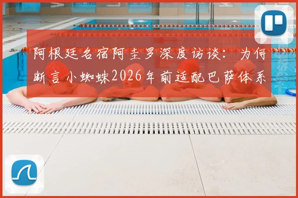 阿根廷名宿阿圭罗深度访谈：为何断言小蜘蛛2026年前适配巴萨体系并终将赢得欧冠？