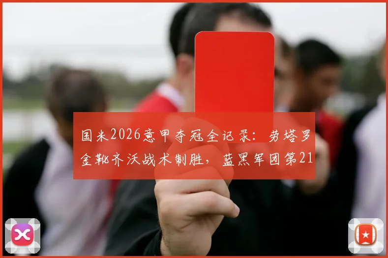 国米2026意甲夺冠全记录：劳塔罗金靴齐沃战术制胜，蓝黑军团第21冠庆典高清图集