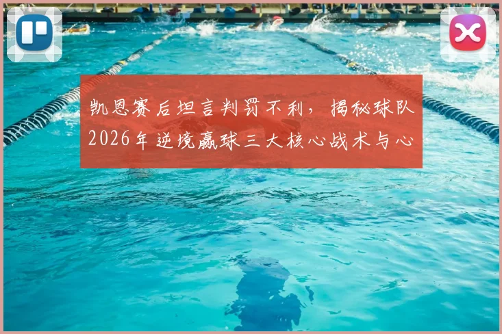 凯恩赛后坦言判罚不利，揭秘球队2026年逆境赢球三大核心战术与心态调整关键