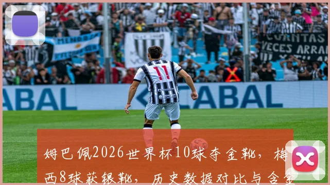姆巴佩2026世界杯10球夺金靴，梅西8球获银靴，历史数据对比与含金量分析