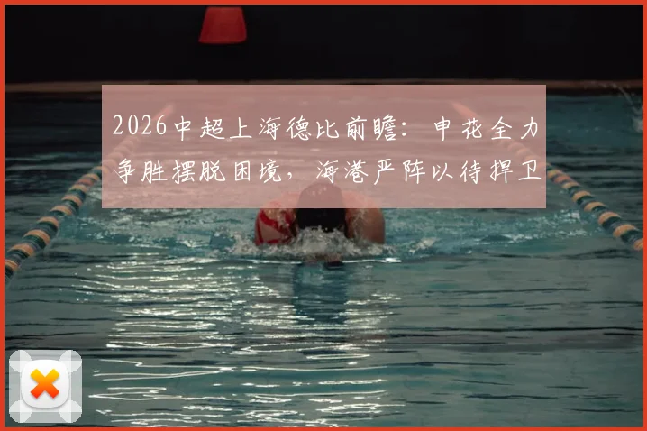 2026中超上海德比前瞻:申花全力争胜摆脱困境,海港严阵以待捍卫主场