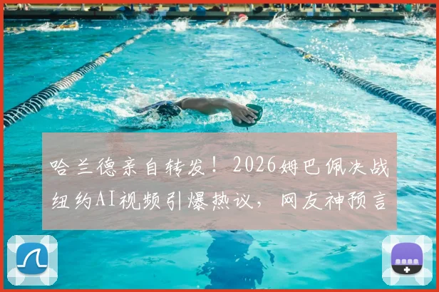 哈兰德亲自转发!2026姆巴佩决战纽约AI视频引爆热议,网友神预言还是技术炫技?