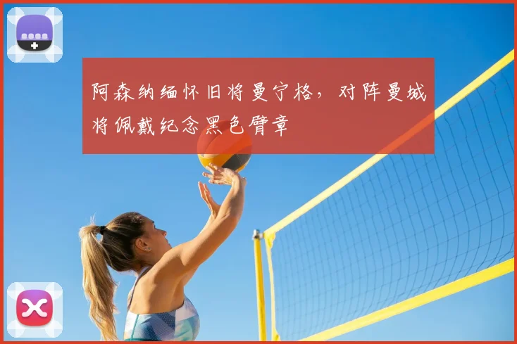 阿森纳缅怀旧将曼宁格，对阵曼城将佩戴纪念黑色臂章