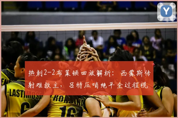 热刺2-2布莱顿回放解析：西蒙斯传射难救主，吕特压哨绝平全过程视频集锦