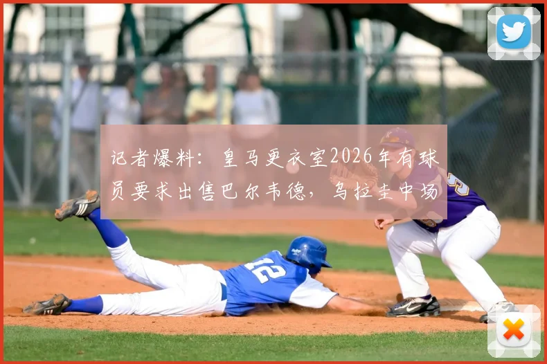 记者爆料：皇马更衣室2026年有球员要求出售巴尔韦德，乌拉圭中场离队传闻详解