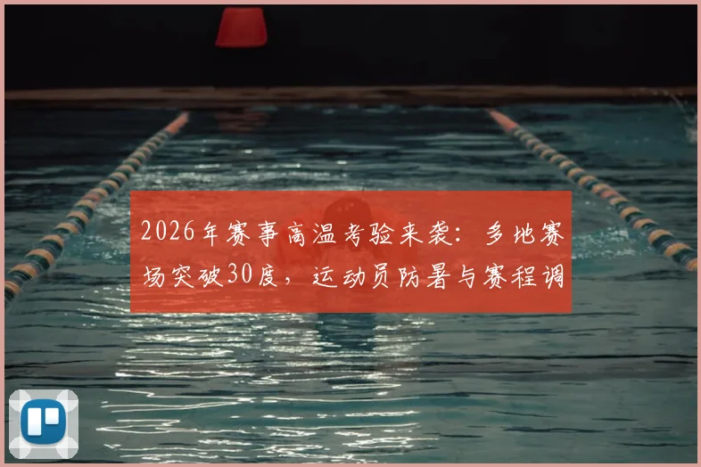2026年赛事高温考验来袭:多地赛场突破30度,运动员防暑与赛程调整全攻略
