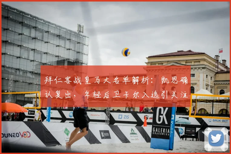 拜仁客战皇马大名单解析:凯恩确认复出,年轻后卫卡尔入选引关注