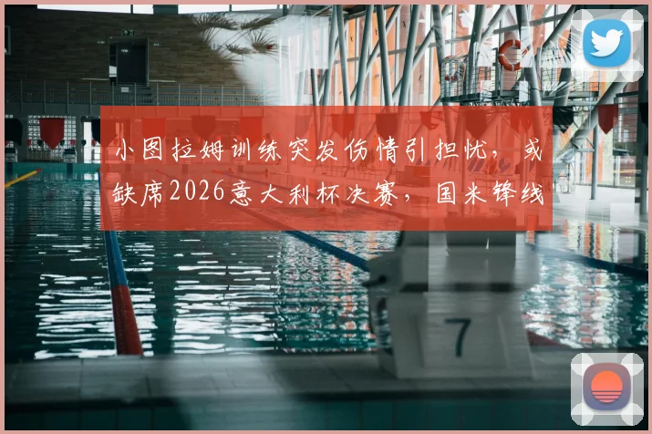 小图拉姆训练突发伤情引担忧,或缺席2026意大利杯决赛,国米锋线该如何调整应对?