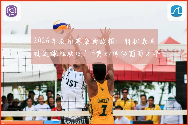 2026年友谊赛最新战报：特林康关键进球谁助攻？B费妙传助葡萄牙半场1-0领先美国全解析