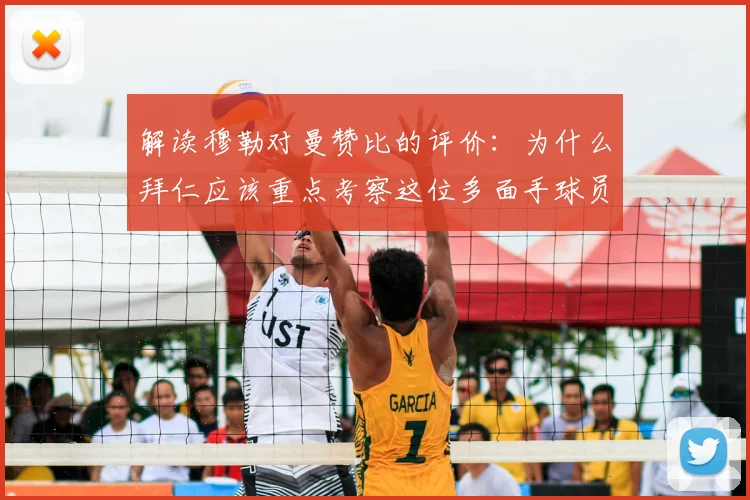解读穆勒对曼赞比的评价：为什么拜仁应该重点考察这位多面手球员？2026转会市场前瞻
