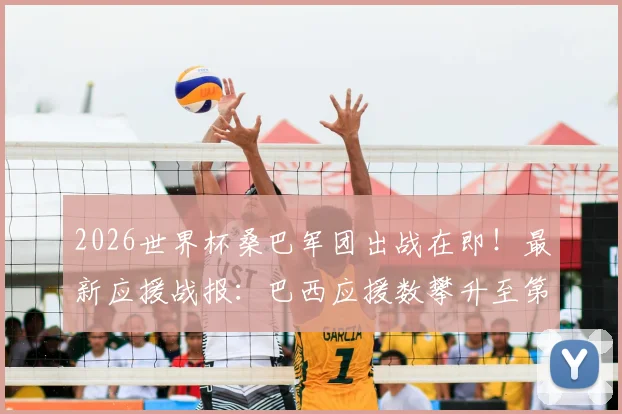 2026世界杯桑巴军团出战在即！最新应援战报：巴西应援数攀升至第五，附赛程与阵容预测