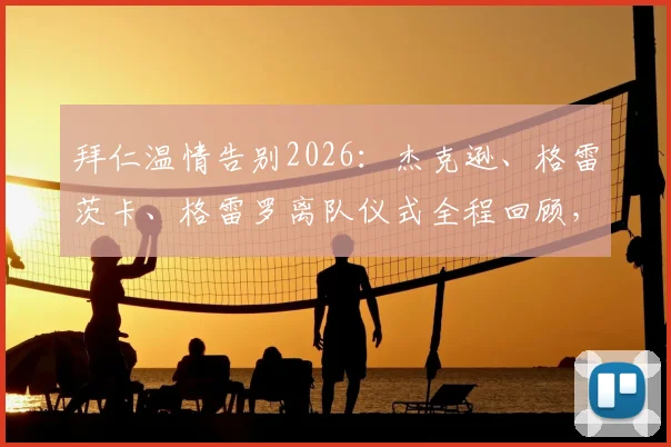 拜仁温情告别2026:杰克逊、格雷茨卡、格雷罗离队仪式全程回顾,未来去向与生涯数据解读