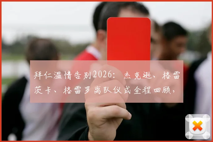 拜仁温情告别2026：杰克逊、格雷茨卡、格雷罗离队仪式全程回顾，未来去向与生涯数据解读