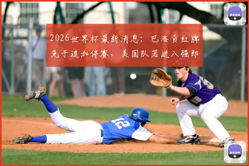 2026世界杯最新消息：巴洛贡红牌免于追加停赛，美国队若进八强即可复出关键战